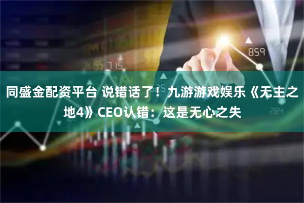 同盛金配资平台 说错话了！九游游戏娱乐《无主之地4》CEO认错：这是无心之失