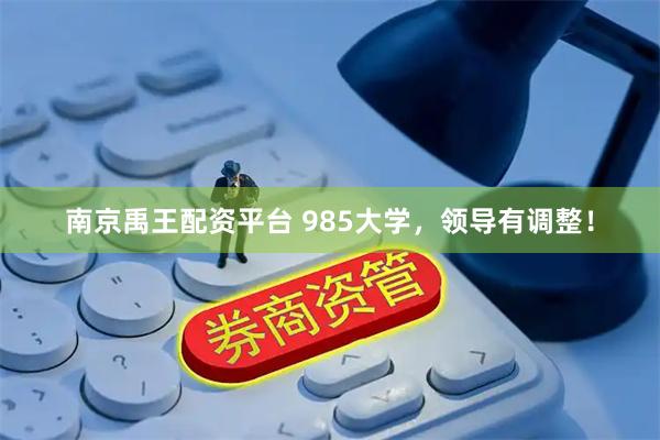 南京禹王配资平台 985大学，领导有调整！