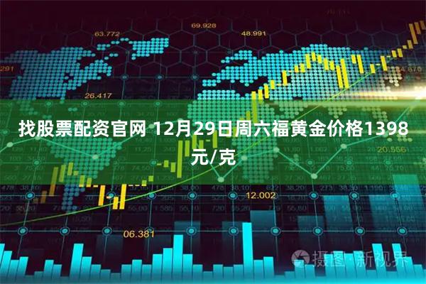 找股票配资官网 12月29日周六福黄金价格1398元/克