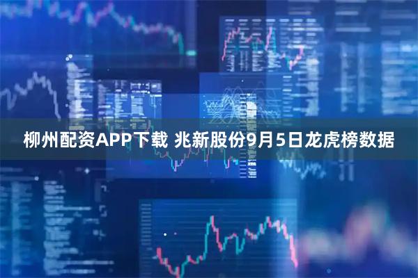 柳州配资APP下载 兆新股份9月5日龙虎榜数据