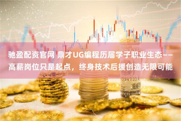 驰盈配资官网 鼎才UG编程历届学子职业生态——高薪岗位只是起点,终身技术后援创造无限可能
