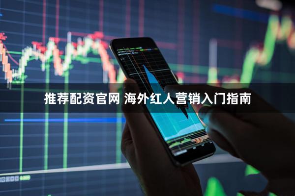 推荐配资官网 海外红人营销入门指南