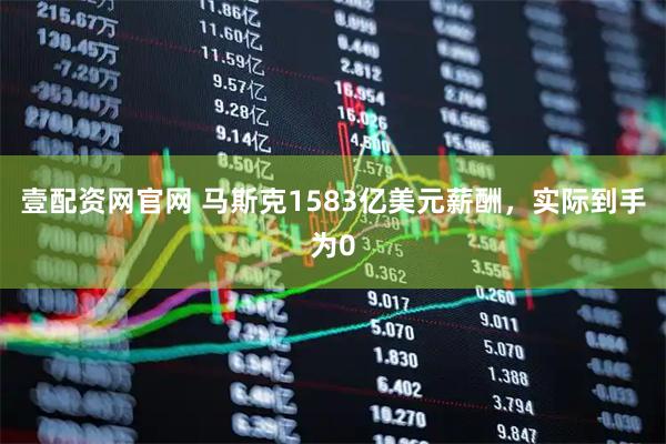 壹配资网官网 马斯克1583亿美元薪酬，实际到手为0